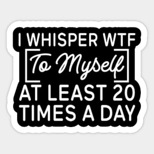 I whisper wtf to myself at least 20 times a day Sticker